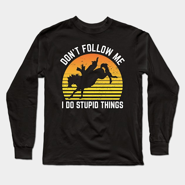 Dont Follow Me I Do Stupid Things Rodeo Sport Long Sleeve T-Shirt by Art master